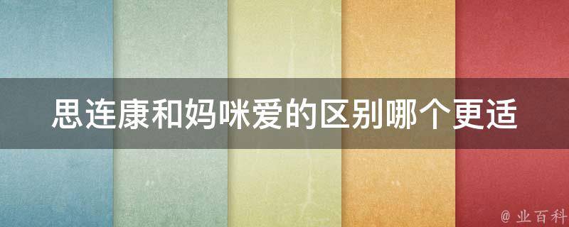 思连康和妈咪爱的区别_哪个更适合宝宝？用家妈妈的真实心声告诉你。