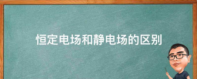 恒定电场和静电场的区别 