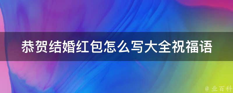 恭贺结婚红包怎么写大全_祝福语、经典句子、创意祝福推荐