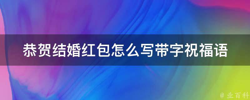 恭贺结婚红包怎么写带字_祝福语、创意、感人、幽默、经典