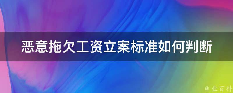 恶意拖欠工资立案标准(如何判断是否符合立案条件)