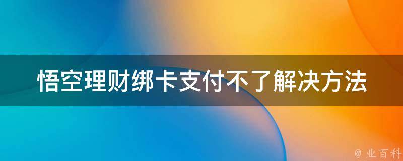 悟空理财绑卡支付不了_解决方法大全