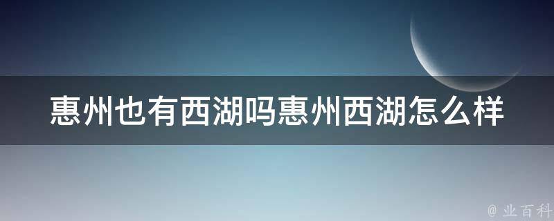 惠州也有西湖吗惠州西湖怎么样 