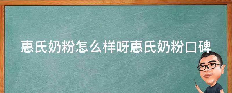 惠氏奶粉怎么样呀_惠氏奶粉口碑如何，与其他品牌相比有何优势