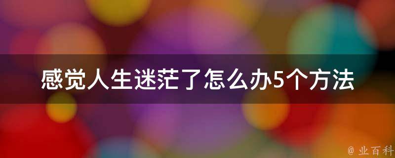 感觉人生迷茫了怎么办_5个方法帮你重拾人生方向