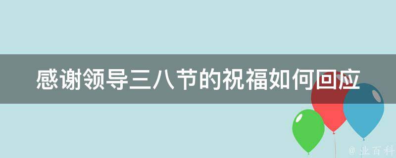 感谢领导三八节的祝福(如何回应上司的节日祝福)