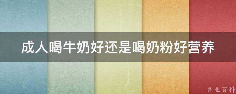 成人喝牛奶好还是喝奶粉好_营养价值对比及专业建议