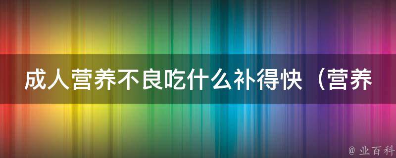 成人营养不良吃什么补得快_营养丰富的10种食物，让你健康不再担忧