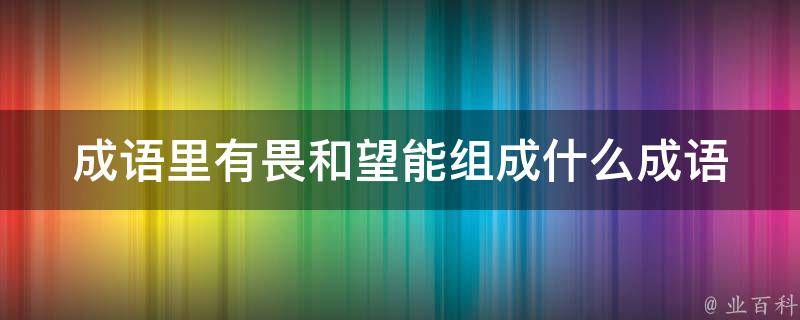 成语里有畏和望能组成什么成语 