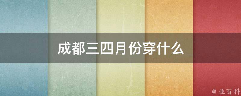 成都4月份穿什么 (成都4月份穿短袖了吗)