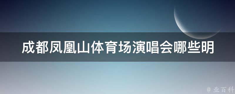 成都凤凰山体育场演唱会(哪些明星将参加？)