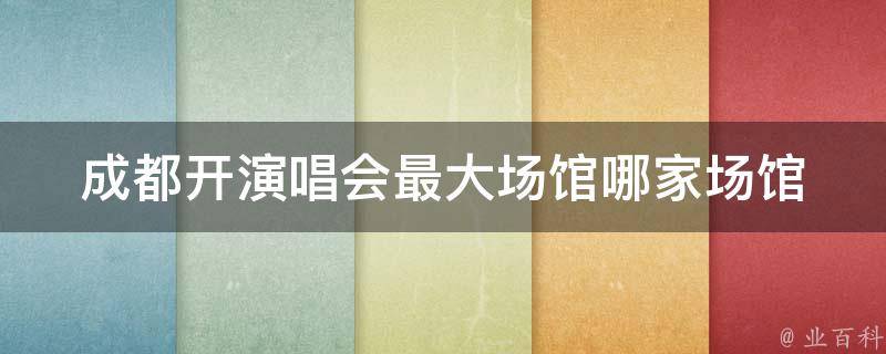 成都开演唱会最大场馆_哪家场馆最适合举办大型演唱会？