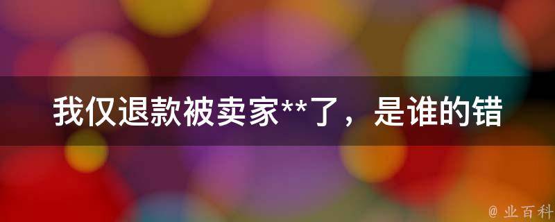 我仅退款被卖家**了，是谁的错？