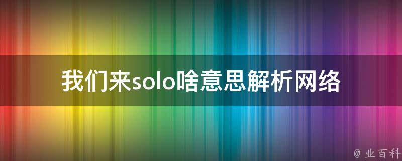 我们来solo啥意思_解析网络流行语