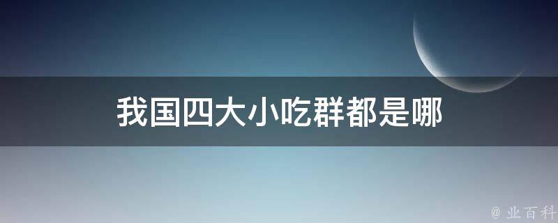 我国四大小吃群都是哪 