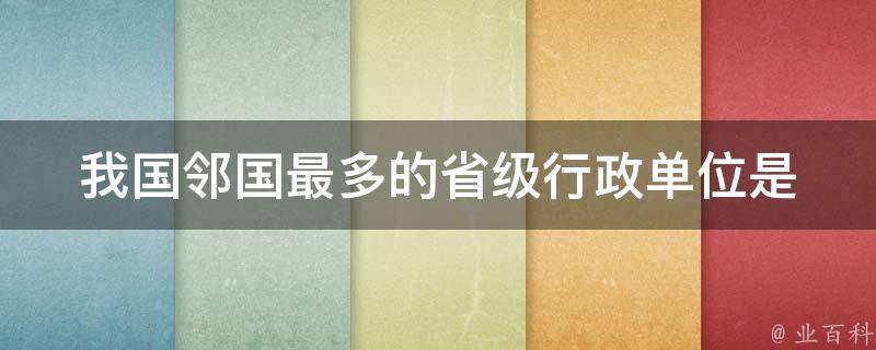 我国邻国最多的省级行政单位是 