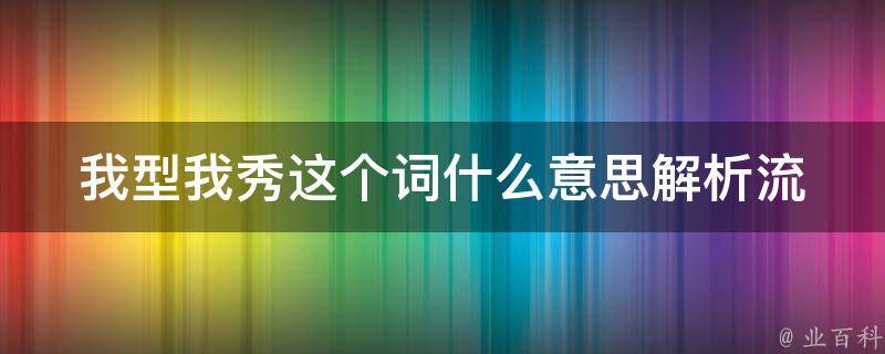 我型我秀这个词什么意思(解析流行语，让你get更多文化热点)