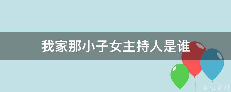 我家那小子女主持人是谁 