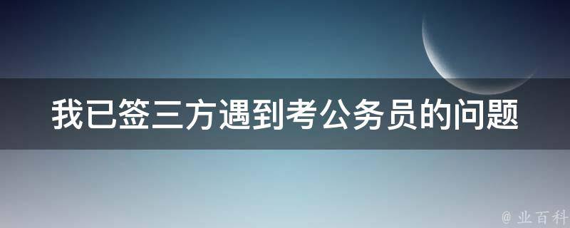 我已签三方遇到考公务员的问题 