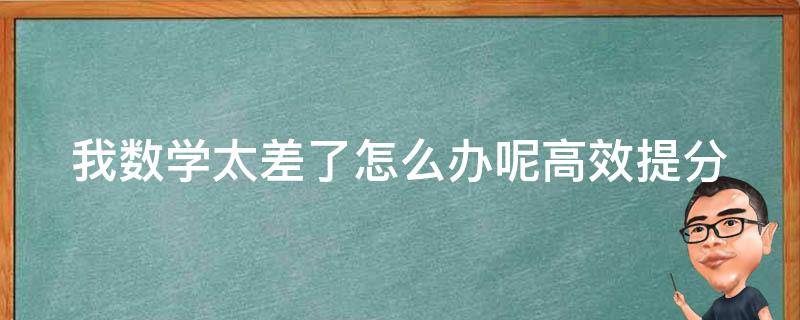 我数学太差了怎么办呢_高效提分的10个方法