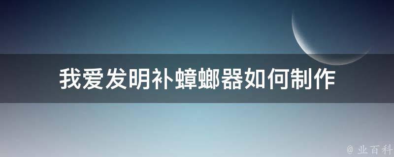 我爱发明补蟑螂器如何制作 