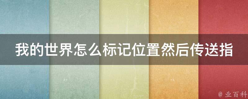 我的世界怎么标记位置然后传送指令_详解标记方法和指令使用技巧