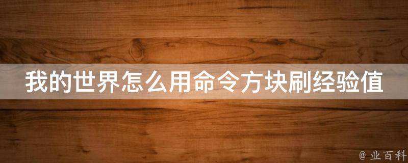 我的世界怎么用命令方块刷经验值(详解经验值刷法，让你快速升级)。