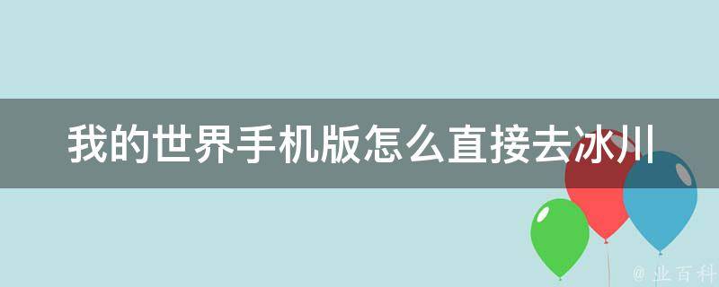 我的世界手机版怎么直接去冰川 