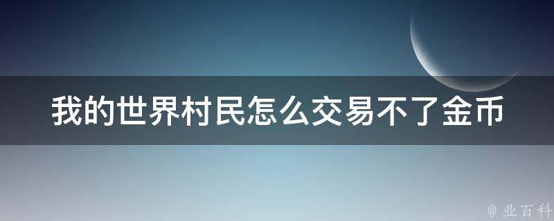 我的世界村民怎么交易不了金币_解决方法大全