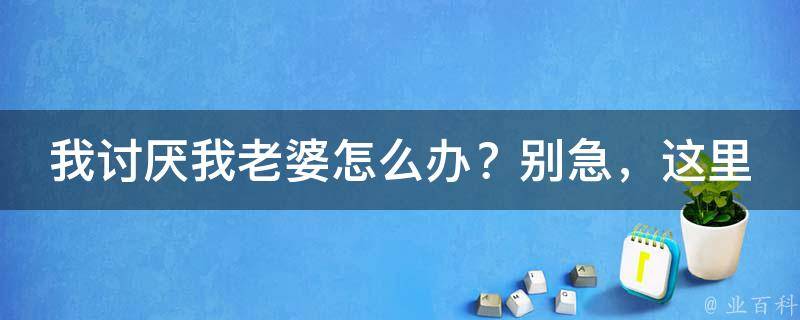 我讨厌我老婆怎么办？别急，这里有解决方法