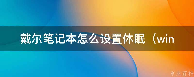 戴尔笔记本怎么设置休眠_windows 10详细教程+常见问题解答