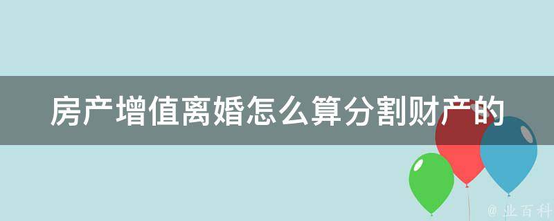 房产增值**怎么算(分割财产的正确方式)