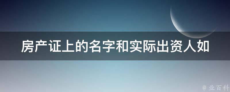 房产证上的名字和实际出资人_如何判断是否一致