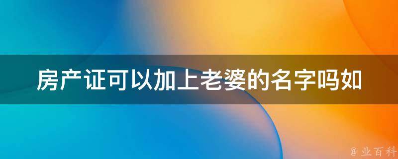 房产证可以加上老婆的名字吗_如何办理共有产权登记