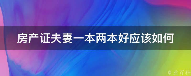 房产证夫妻一本两本好(应该如何选择)