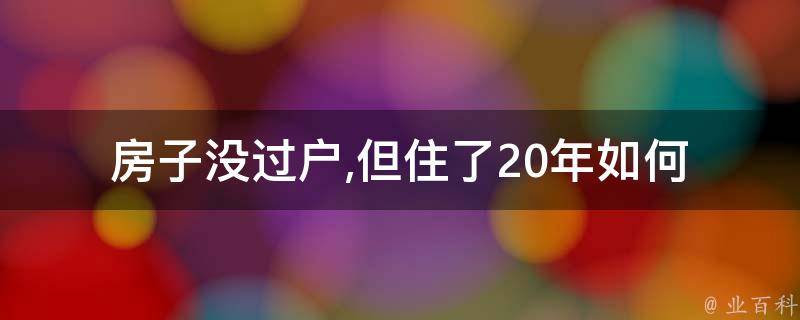 房子没过户,但住了20年(如何保障自己的权益)