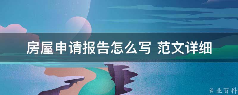 房屋申请报告怎么写 范文_详细步骤和实用技巧