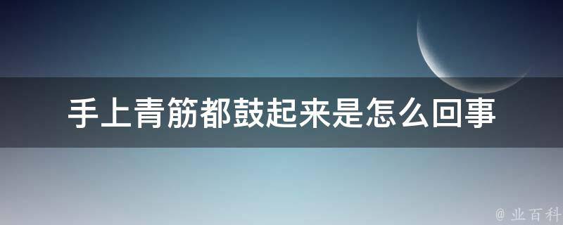 手上青筋都鼓起来是怎么回事 