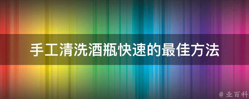 手工清洗酒瓶快速的最佳方法 