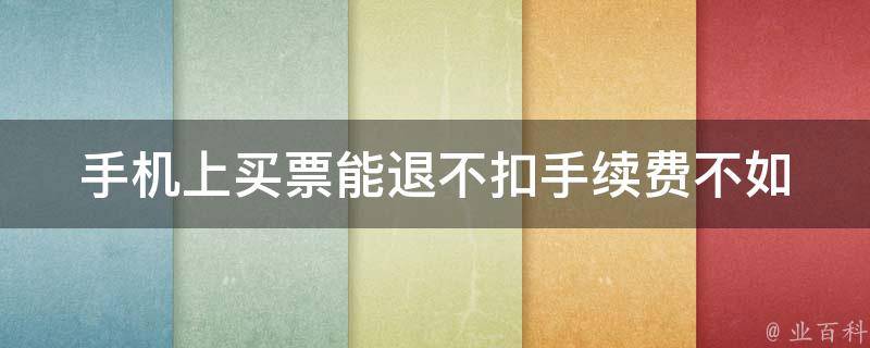 手机上买票能退不扣手续费不_如何操作退票流程