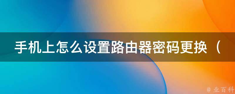 手机上怎么设置路由器**更换_详解路由器**修改方法及注意事项