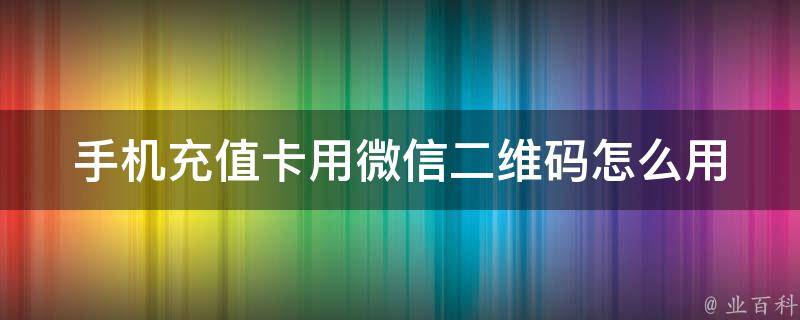 手机充值卡用微信二维码怎么用 