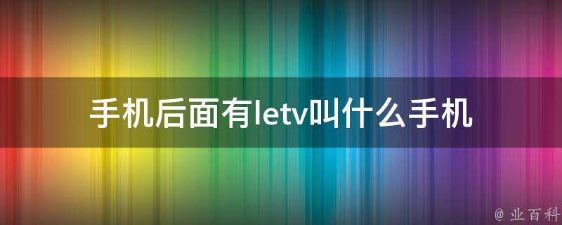 手机后面有letv叫什么手机 