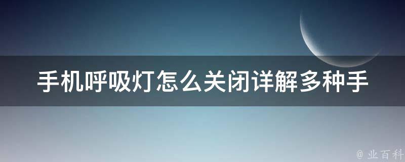 手机呼吸灯怎么关闭_详解多种手机品牌关闭呼吸灯的方法。