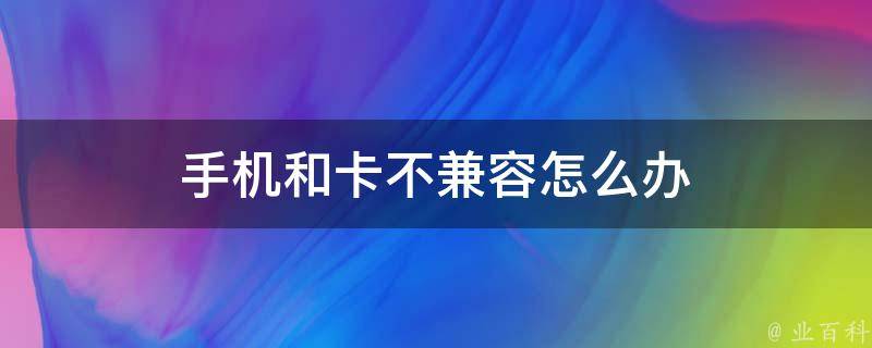 手机和卡不兼容怎么办 