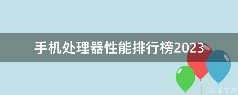 手机处理器性能排行榜2023(哪些处理器将成为明年的佼佼者)