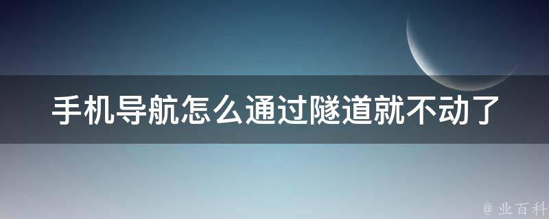 手机导航怎么通过隧道就不动了 