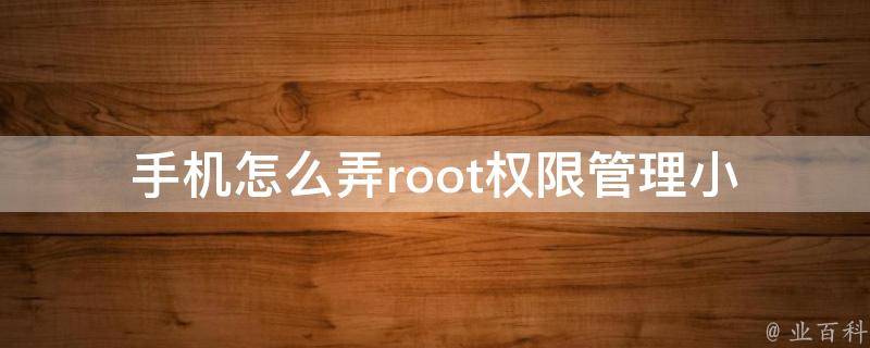 手机怎么弄root权限管理(小白也能懂的教程)