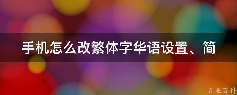 手机怎么改繁体字(华语设置、简繁转换、字库下载等实用方法)。