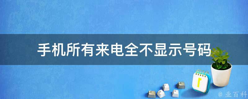 手机所有来电全不显示号码 